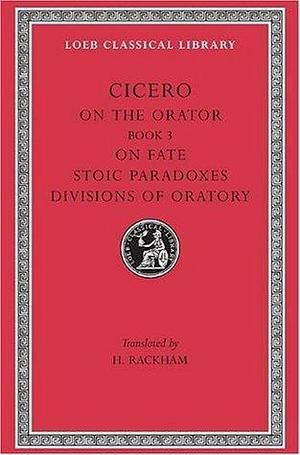 On the Orator: Book 3. On Fate. Stoic Paradoxes. On the Divisions of Oratory by Marcus Tullius Cicero, E.W. Sutton