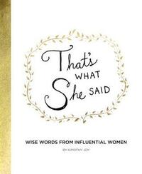 That's What She Said: Wise Words from Influential Women by Kimothy Joy