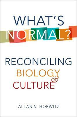 What's Normal?: Reconciling Biology and Culture by Allan V. Horwitz