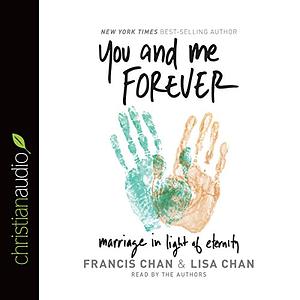 You and Me Forever: Marriage in Light of Eternity by Francis Chan, Lisa Chan
