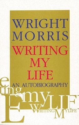 Writing My Life: An Autobiography by Wright Morris