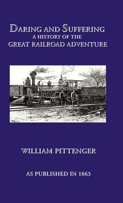 Daring and Suffering: A History of the Great Railroad Adventure by William Pittenger