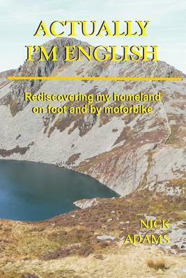 Actually, I'm English: rediscovering my homeland on foot and by motorbike by Nick Adams