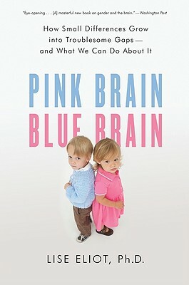 Pink Brain, Blue Brain: How Small Differences Grow Into Troublesome Gaps -- And What We Can Do about It by Lise Eliot