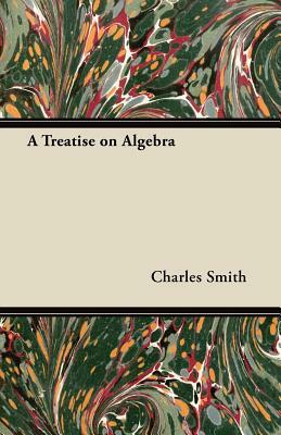 A Treatise on Algebra by Charles Smith