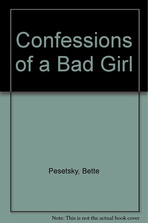 Confessions of A Bad Girl by Bette Pesetsky