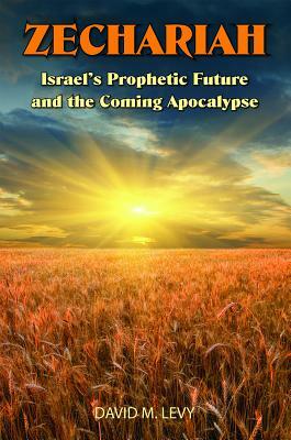 Zechariah: Israel's Prophetic Future and the Coming Apocalypse by David M. Levy