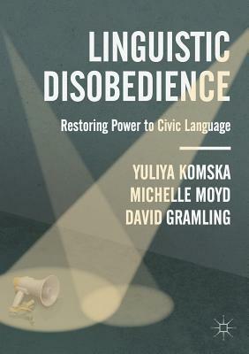 Linguistic Disobedience: Restoring Power to Civic Language by David Gramling, Michelle Moyd, Yuliya Komska