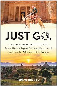 Just Go: A Globe-Trotting Guide to Travel Like an Expert, Connect Like a Local, and Live the Adventure of a Lifetime by Drew Binsky