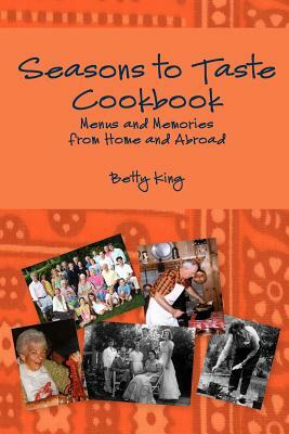 Seasons to Taste Cookbook: Menus and Memories from at Home and Abroad by Betty King