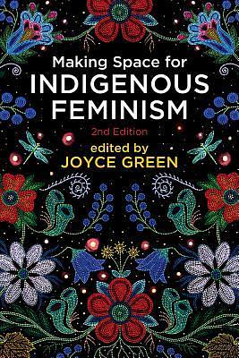 Making Space for Indigenous Feminism, 2nd Edition by Joyce Green