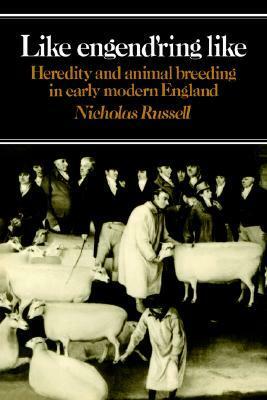 Like Engend'ring Like: Heredity and Animal Breeding in Early Modern England by Nicholas Russell