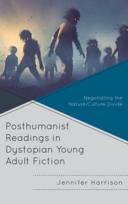 Posthumanist Readings in Dystopian Young Adult Fiction: Negotiating the Nature/Culture Divide by Jennifer Harrison