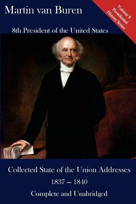 Martin Van Buren: Collected State of the Union Addresses 1837 - 1840: Volume 8 of the Del Lume Executive History Series by Martin Van Buren