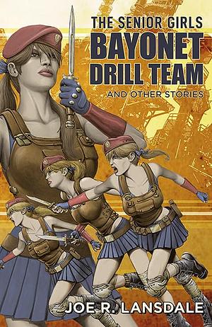 The Senior Girls Bayonet Drill Team and Other Stories by Joe R Lansdale