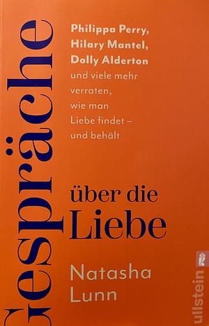 Gespräche über die Liebe: Philippa Perry, Hilary Mantel, Dolly Alderton und viele mehr verraten, wie man Liebe findet - und behält | »Dieses Buch könnte Ihr Leben verändern« Sunday Times by Natasha Lunn