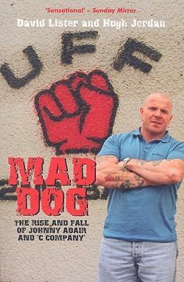 Mad Dog: The Rise and Fall of Johnny Adair and 'C Company by David Lister, Hugh Jordan