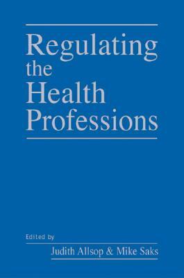 Regulating the Health Professions by Mike Saks, Judith Allsop