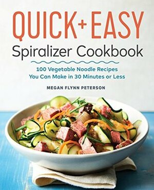 The Quick & Easy Spiralizer Cookbook: 100 Vegetable Noodle Recipes You Can Make in 30 Minutes or Less by Megan Flynn Peterson