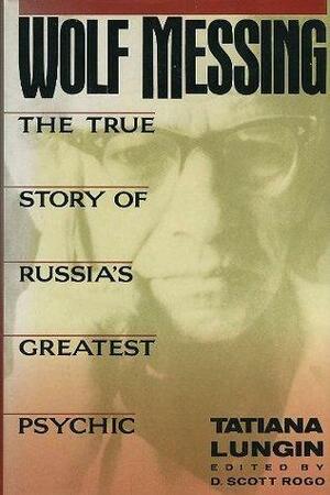 Wolf Messing: The True Story of Russia's Greatest Psychic by D. Scott Rogo, Tatiana Lungin