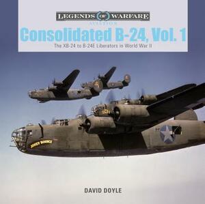 Consolidated B-24 Vol.1: The Xb-24 to B-24e Liberators in World War II by David Doyle