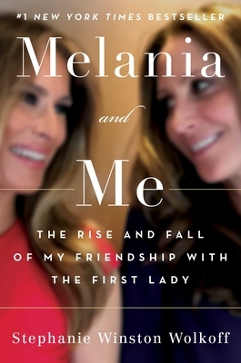 Melania and Me: The Rise and Fall of My Friendship with the First Lady by Stephanie Winston Wolkoff