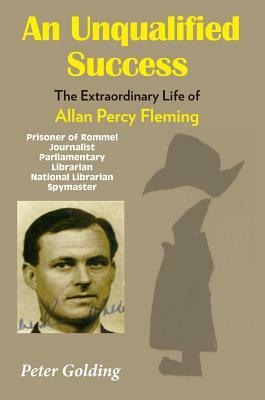 An Unqualified Success: The Extraordinary Life of Allan Percy Fleming by Peter Golding