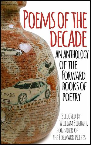 Poems of the Decade: An Anthology of the Forward Books of Poetry: Selected by William Sieghart, Founder of the Forward Prizes by Various