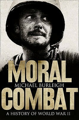 Moral Combat: A History of World War II by Michael Burleigh
