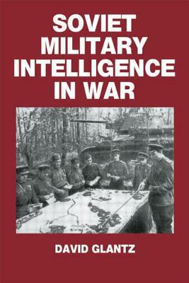 Soviet Military Intelligence in War by Colonel David M. Glantz