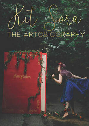 Kit Sora: The Artobiography by Kate Robbins, Candace Osmond, Victoria Barbour, Michelle Churchill, Erin Vance, Kit Sora, Amanda Labonté, Peter J. Foote, Lauralana Dunne, Kate Sparkes, J.J. King