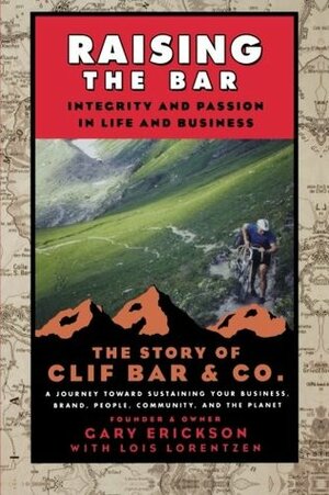 Raising the Bar: Integrity and Passion in Life and Business: The Story of Clif Bar Inc. by Lois Ann Lorentzen, Gary Erickson