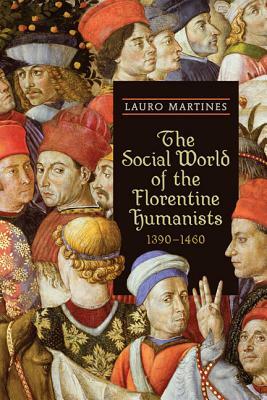 The Social World of the Florentine Humanists, 1390-1460 by Lauro Martines