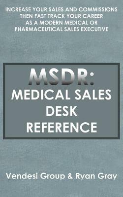 Msdr: Medical Sales Desk Reference: Increase Your Sales and Commissions then Fast Track your Career as a Modern Medical or P by Vendesi Group, Ryan Gray