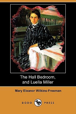 The Hall Bedroom, and Luella Miller (Dodo Press) by Mary Eleanor Wilkins-Freeman