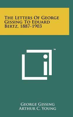 The Letters of George Gissing to Eduard Bertz, 1887-1903 by George Gissing