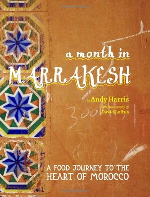 A Month in Marrakesh: Recipes From the Heart of Morocco by Andy Harris, David Loftus