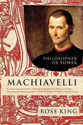 Machiavelli: Philosopher of Power by Ross King