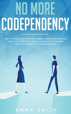 No More Codependency: Healthy Detachment Strategies to Break the Pattern. How to Stop Struggling with Codependent Relationships, Obsessive J by Emma Smith