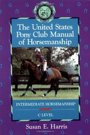 The United States Pony Club Manual of Horsemanship: Intermediate Horsemanship by Ruth Ring Harvie, Susan E. Harris