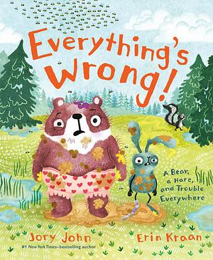 Everything's Wrong!: A Bear, a Hare, and Trouble Everywhere by Jory John
