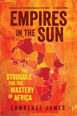 Empires in the Sun: The Struggle for the Mastery of Africa by Lawrence James