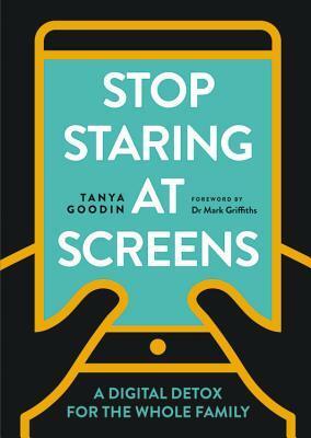 Stop Staring at Screens!: A Digital Detox for the Whole Family by Tanya Goodin