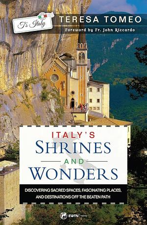 Italy's Shrines and Wonders: Discovering Sacred Spaces, Fascinating Places, and Destinations Off the Beaten Path by Teresa Tomeo
