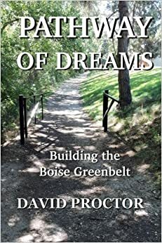 Pathway of Dreams: Building the Boise Greenbelt by David Proctor