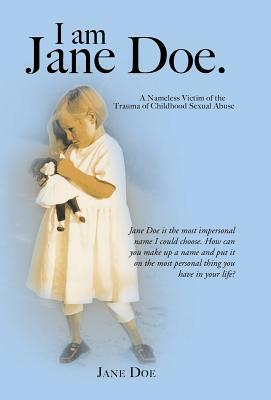 I Am Jane Doe.: A Nameless Victim of the Trauma of Childhood Sexual Abuse by Jane Doe