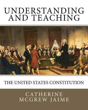 Understanding (and Teaching) the United States Constitution by Catherine McGrew Jaime