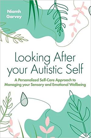 Looking After Your Autistic Self: A Personalised Self-Care Approach to Managing Your Sensory and Emotional Well-Being by Niamh Garvey