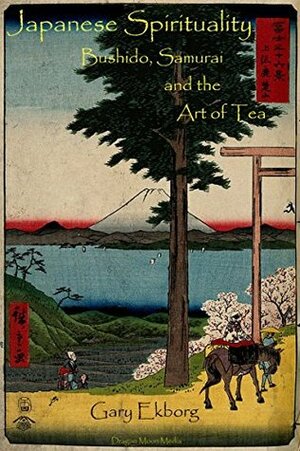 Japanese Spirituality: Bushido, Samurai and the Art of Tea by Kaiten Nukariya, Kakuzō Okakura, Inazō Nitobe, Gary Ekborg