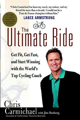 The Ultimate Ride: Get Fit, Get Fast, and Start Winning with the World's Top Cycling Coach by Chris Carmichael, Jim Rutberg